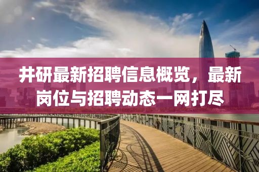 井研最新招聘信息概览，最新岗位与招聘动态一网打尽