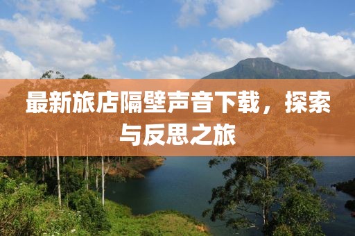最新旅店隔壁声音下载，探索与反思之旅