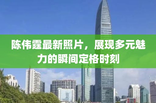 陈伟霆最新照片，展现多元魅力的瞬间定格时刻