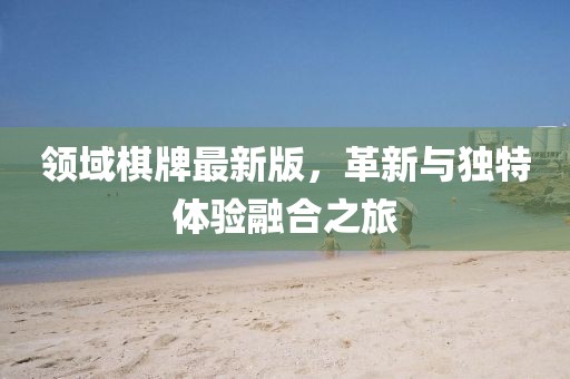 领域棋牌最新版，革新与独特体验融合之旅