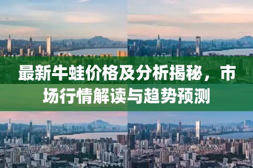 最新牛蛙价格及分析揭秘，市场行情解读与趋势预测