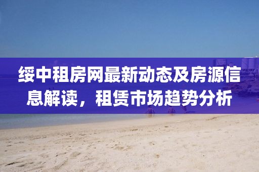 绥中租房网最新动态及房源信息解读，租赁市场趋势分析