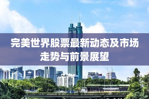完美世界股票最新动态及市场走势与前景展望