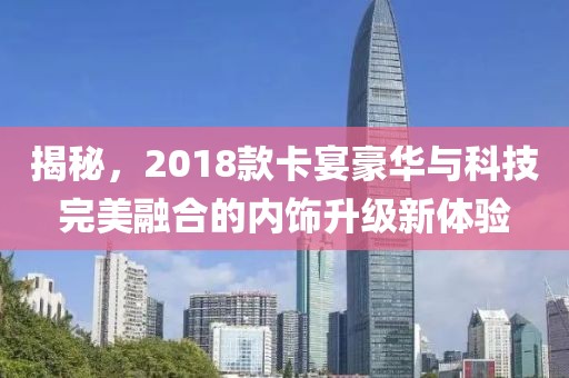 揭秘，2018款卡宴豪华与科技完美融合的内饰升级新体验