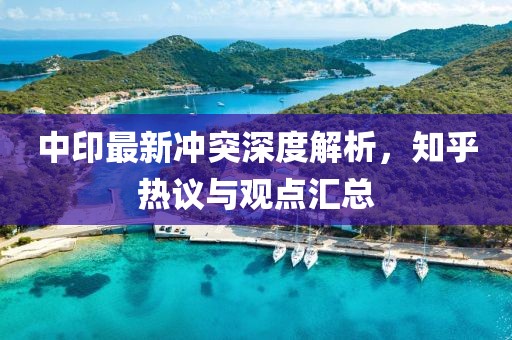中印最新冲突深度解析，知乎热议与观点汇总