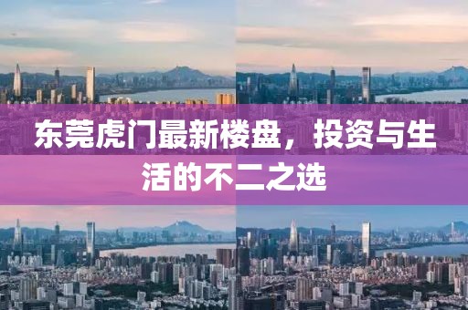 东莞虎门最新楼盘，投资与生活的不二之选