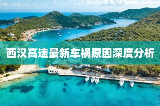 西汉高速最新车祸原因深度分析