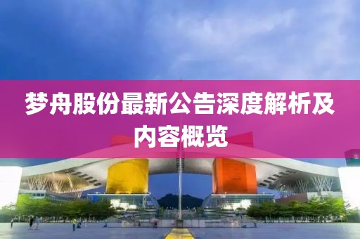 梦舟股份最新公告深度解析及内容概览