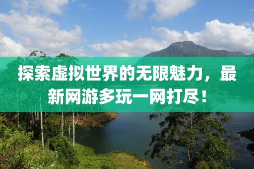 探索虚拟世界的无限魅力，最新网游多玩一网打尽！