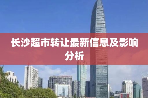 长沙超市转让最新信息及影响分析