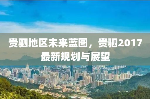 贵驷地区未来蓝图，贵驷2017最新规划与展望