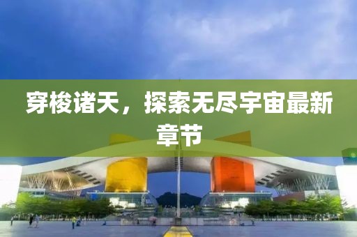穿梭诸天，探索无尽宇宙最新章节