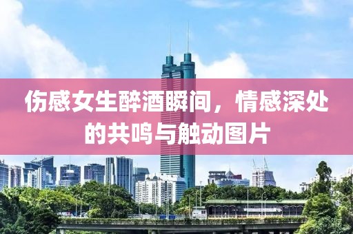 伤感女生醉酒瞬间，情感深处的共鸣与触动图片
