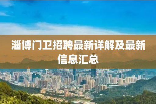 淄博门卫招聘最新详解及最新信息汇总