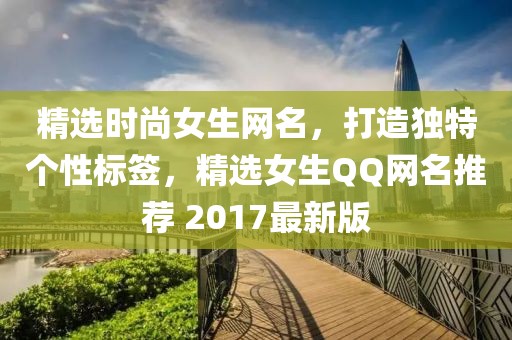 精选时尚女生网名，打造独特个性标签，精选女生QQ网名推荐 2017最新版