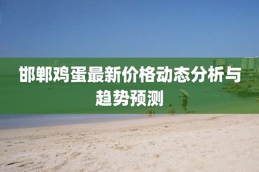 邯郸鸡蛋最新价格动态分析与趋势预测