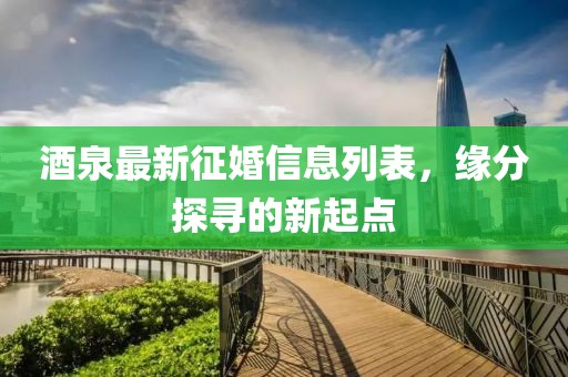酒泉最新征婚信息列表，缘分探寻的新起点