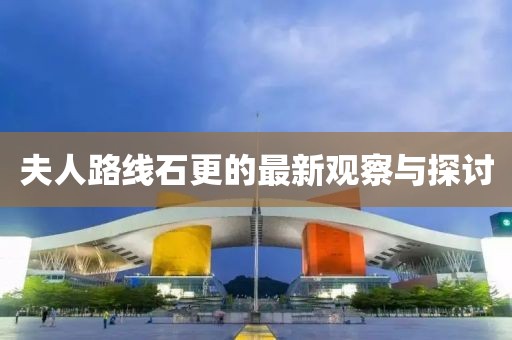 夫人路线石更的最新观察与探讨