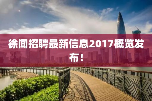 徐闻招聘最新信息2017概览发布！