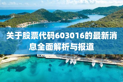 关于股票代码603016的最新消息全面解析与报道