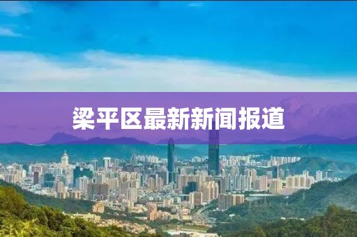 梁平区最新新闻报道
