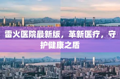 雷火医院最新版，革新医疗，守护健康之盾