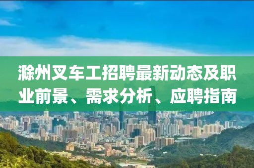 滁州叉车工招聘最新动态及职业前景、需求分析、应聘指南