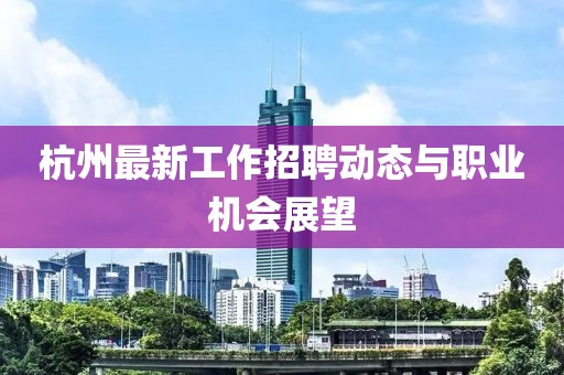 杭州最新工作招聘动态与职业机会展望