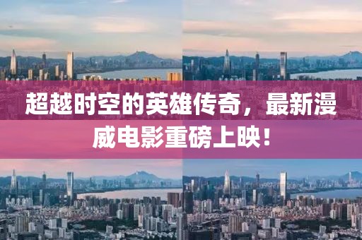 超越时空的英雄传奇，最新漫威电影重磅上映！