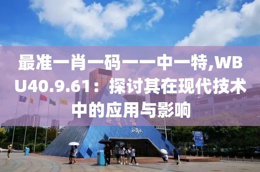 最准一肖一码一一中一特,WBU40.9.61：探讨其在现代技术中的应用与影响