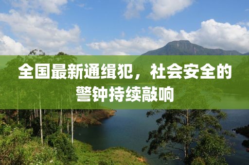 全国最新通缉犯，社会安全的警钟持续敲响