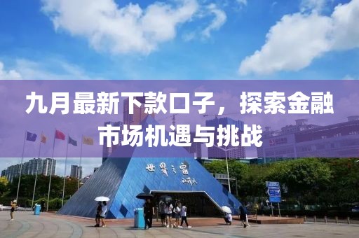 九月最新下款口子，探索金融市场机遇与挑战