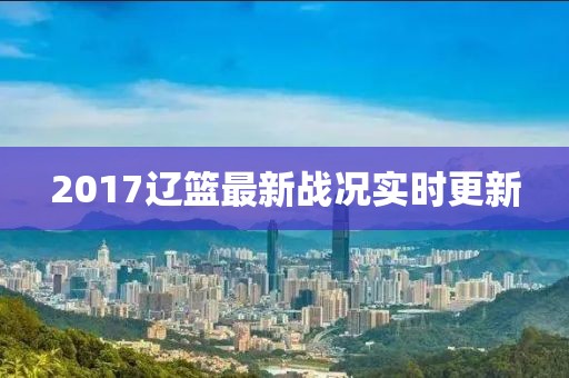 2017辽篮最新战况实时更新