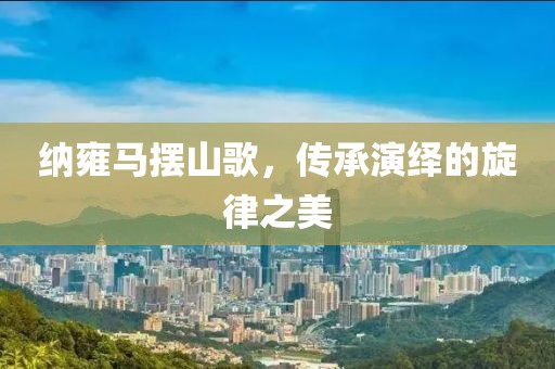 纳雍马摆山歌，传承演绎的旋律之美