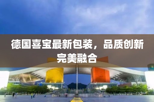德国喜宝最新包装，品质创新完美融合