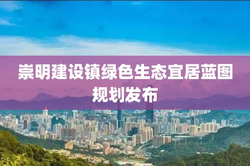 崇明建设镇绿色生态宜居蓝图规划发布