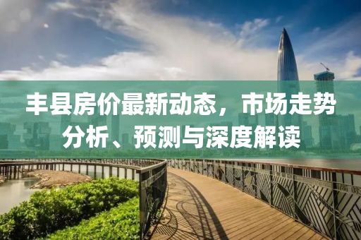 丰县房价最新动态，市场走势分析、预测与深度解读