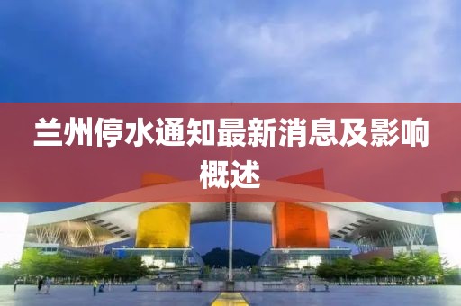 兰州停水通知最新消息及影响概述