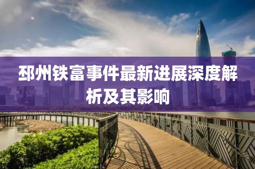 邳州铁富事件最新进展深度解析及其影响