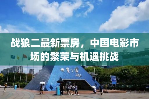 战狼二最新票房，中国电影市场的繁荣与机遇挑战