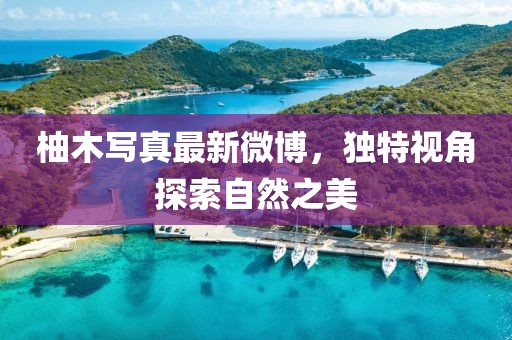 柚木写真最新微博，独特视角探索自然之美