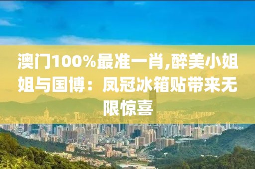 澳门100%最准一肖,醉美小姐姐与国博：凤冠冰箱贴带来无限惊喜