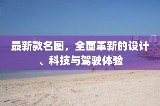 最新款名图，全面革新的设计、科技与驾驶体验