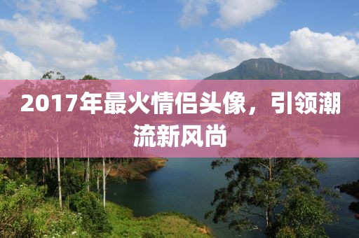 2017年最火情侣头像，引领潮流新风尚