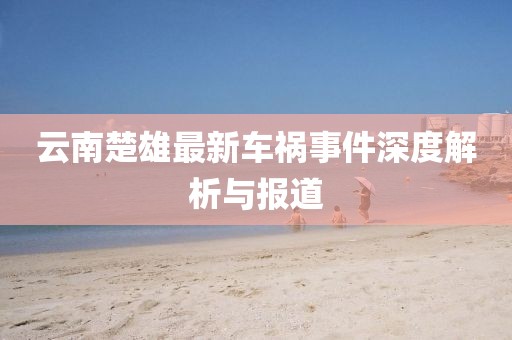 云南楚雄最新车祸事件深度解析与报道