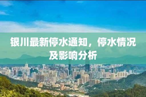 银川最新停水通知，停水情况及影响分析