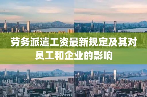劳务派遣工资最新规定及其对员工和企业的影响