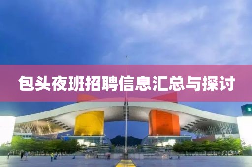 包头夜班招聘信息汇总与探讨