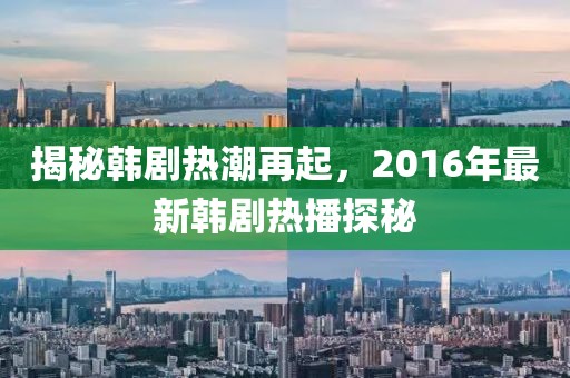 揭秘韩剧热潮再起，2016年最新韩剧热播探秘