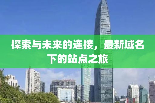 探索与未来的连接，最新域名下的站点之旅
